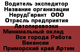 Водитель-экспедитор › Название организации ­ НерудГарант, ООО › Отрасль предприятия ­ Автоперевозки › Минимальный оклад ­ 50 000 - Все города Работа » Вакансии   . Приморский край,Артем г.